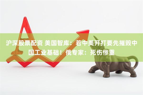 沪深股票配资 美国智库：若中美开打要先摧毁中国工业基础！俄专家：死伤惨重